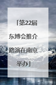 第22届东博会推介路演在南京举办