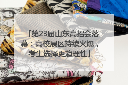 第23届山东高招会落幕：高校展区持续火爆，考生选择更趋理性