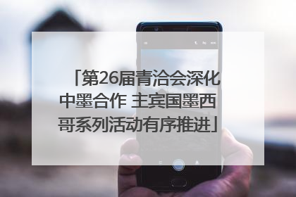第26届青洽会深化中墨合作 主宾国墨西哥系列活动有序推进