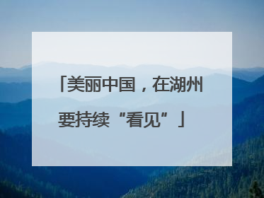 美丽中国，在湖州要持续“看见”
