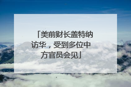 美前财长盖特纳访华，受到多位中方官员会见