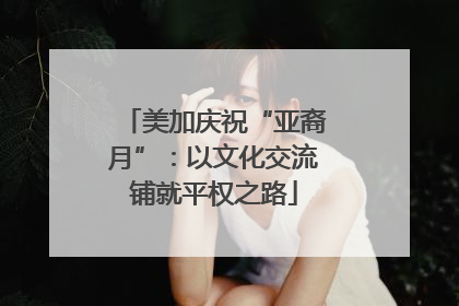 美加庆祝“亚裔月”：以文化交流铺就平权之路