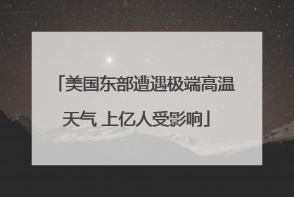 美国东部遭遇极端高温天气 上亿人受影响