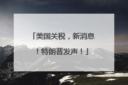 美国关税，新消息！特朗普发声！