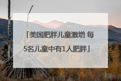 美国肥胖儿童激增 每5名儿童中有1人肥胖