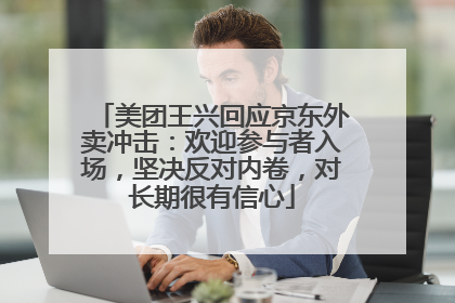 美团王兴回应京东外卖冲击：欢迎参与者入场，坚决反对内卷，对长期很有信心