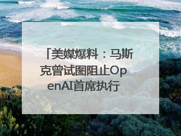 美媒爆料：马斯克曾试图阻止OpenAI首席执行官奥尔特曼在中东的AI交易