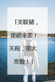 美联储，重磅来袭！关税，重大变数！