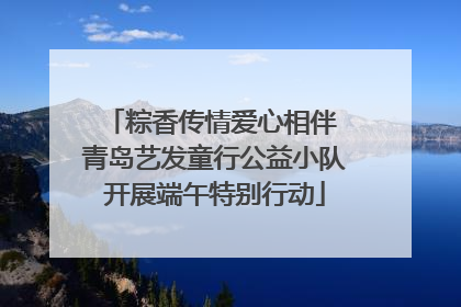 粽香传情爱心相伴 青岛艺发童行公益小队开展端午特别行动