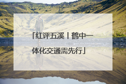 红评五溪丨鹤中一体化交通需先行