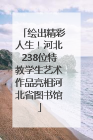 绘出精彩人生！河北238位特教学生艺术作品亮相河北省图书馆