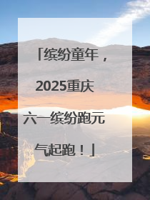 缤纷童年，2025重庆六一缤纷跑元气起跑！