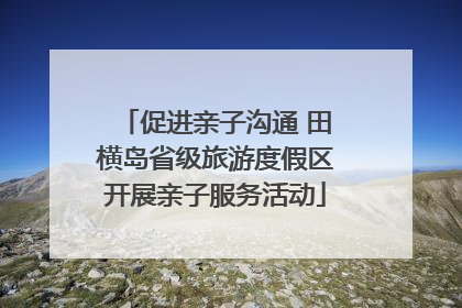 促进亲子沟通 田横岛省级旅游度假区开展亲子服务活动