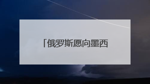 俄罗斯愿向墨西哥供应天然气