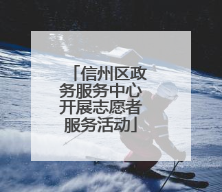 信州区政务服务中心开展志愿者服务活动