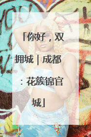 你好，双拥城｜成都：花簇锦官城