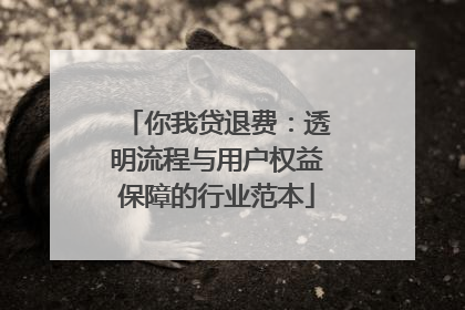 你我贷退费：透明流程与用户权益保障的行业范本