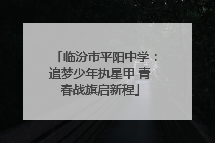 临汾市平阳中学：追梦少年执星甲 青春战旗启新程