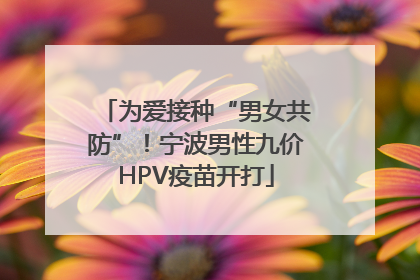 为爱接种“男女共防”！宁波男性九价HPV疫苗开打