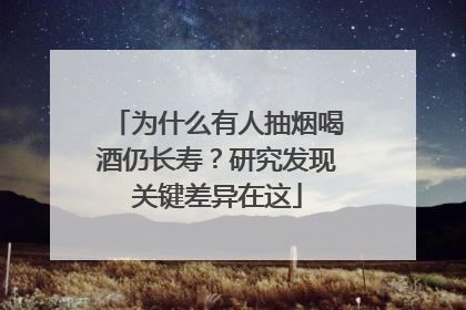 为什么有人抽烟喝酒仍长寿？研究发现关键差异在这