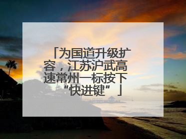 为国道升级扩容，江苏沪武高速常州一标按下“快进键”