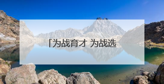 为战育才 为战选才（国防视线）