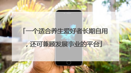 一个适合养生爱好者长期自用，还可兼顾发展事业的平台