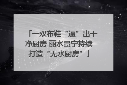 一双布鞋“逼”出干净厨房 丽水景宁持续打造“无水厨房”