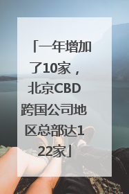 一年增加了10家，北京CBD跨国公司地区总部达122家