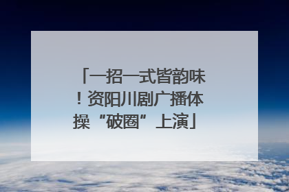 一招一式皆韵味！资阳川剧广播体操“破圈”上演