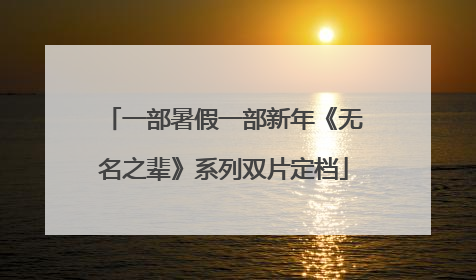 一部暑假一部新年《无名之辈》系列双片定档