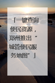 一键查询便民资源，郑州推出“城管便民服务地图”