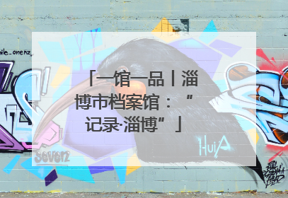 一馆一品丨淄博市档案馆：“记录·淄博”