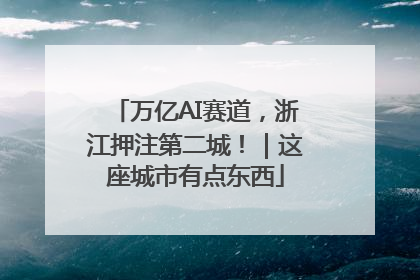 万亿AI赛道，浙江押注第二城！｜这座城市有点东西
