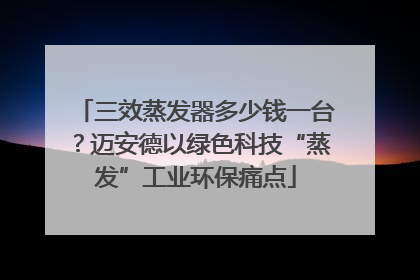 三效蒸发器多少钱一台？迈安德以绿色科技“蒸发”工业环保痛点