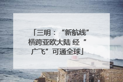 三明：“新航线”横跨亚欧大陆 经“广飞”可通全球