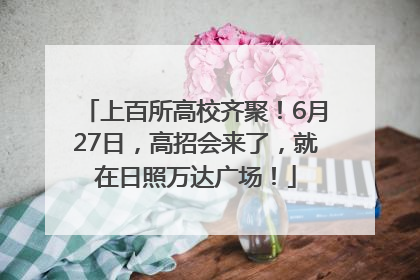 上百所高校齐聚！6月27日，高招会来了，就在日照万达广场！
