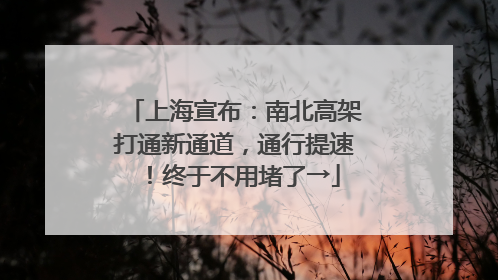 上海宣布：南北高架打通新通道，通行提速！终于不用堵了→