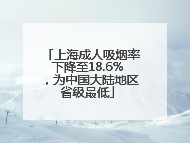 上海成人吸烟率下降至18.6%，为中国大陆地区省级最低