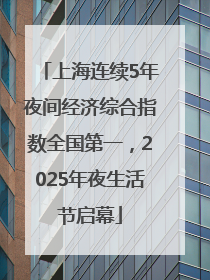 上海连续5年夜间经济综合指数全国第一，2025年夜生活节启幕