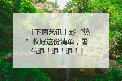 下周艺讯丨趁“热”收好这份清单，暑气退！退！退！