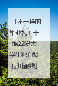 不一样的毕业礼！十堰22岁大学生独自骑行川藏线