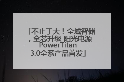 不止于大！全域智储，全芯升级 阳光电源PowerTitan3.0全系产品首发