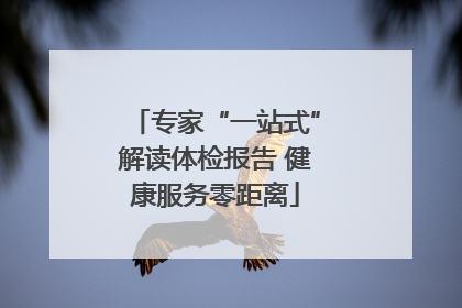 专家“一站式”解读体检报告 健康服务零距离