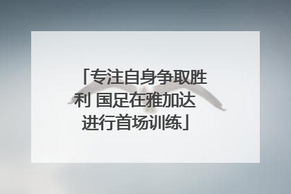 专注自身争取胜利 国足在雅加达进行首场训练