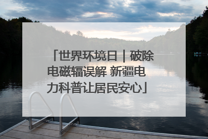 世界环境日｜破除电磁辐误解 新疆电力科普让居民安心