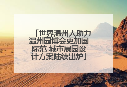 世界温州人助力温州园博会更加国际范 城市展园设计方案陆续出炉