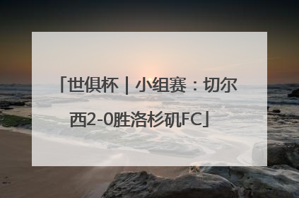 世俱杯｜小组赛：切尔西2-0胜洛杉矶FC