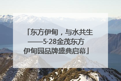 东方伊甸，与水共生——5·28金茂东方伊甸园品牌盛典启幕