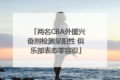 两名CBA外援兴奋剂检测呈阳性 俱乐部表态零容忍